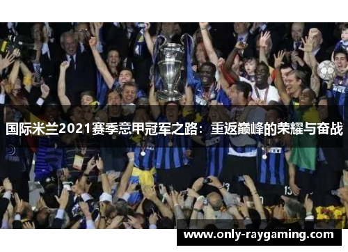国际米兰2021赛季意甲冠军之路：重返巅峰的荣耀与奋战