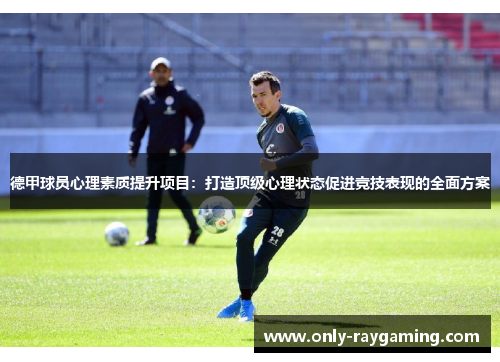 德甲球员心理素质提升项目：打造顶级心理状态促进竞技表现的全面方案