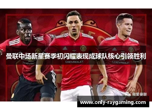 曼联中场新星赛季初闪耀表现成球队核心引领胜利
