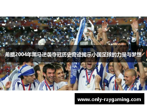 希腊2004年黑马逆袭夺冠历史奇迹揭示小国足球的力量与梦想