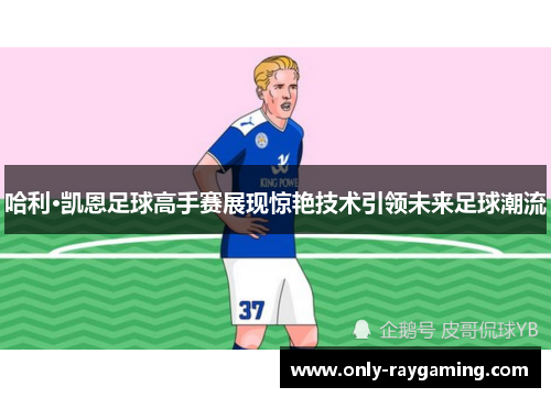 哈利·凯恩足球高手赛展现惊艳技术引领未来足球潮流