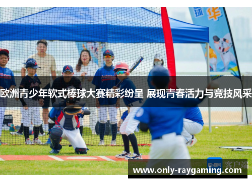 欧洲青少年软式棒球大赛精彩纷呈 展现青春活力与竞技风采