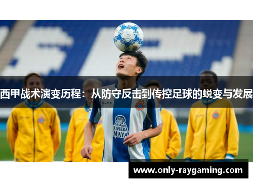 西甲战术演变历程：从防守反击到传控足球的蜕变与发展