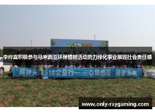 李梓嘉积极参与马来西亚环保植树活动助力绿化事业展现社会责任感