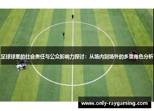 足球球星的社会责任与公众影响力探讨：从场内到场外的多重角色分析