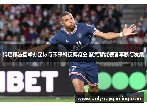 姆巴佩法国举办足球与未来科技博览会 聚焦智能装备革新与发展