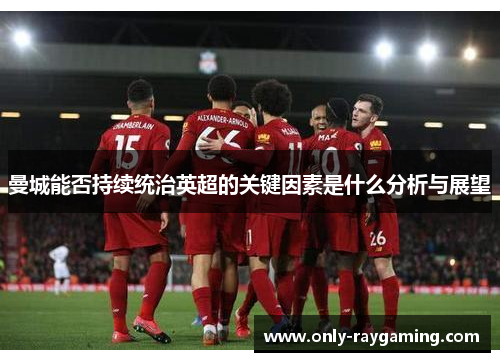 曼城能否持续统治英超的关键因素是什么分析与展望