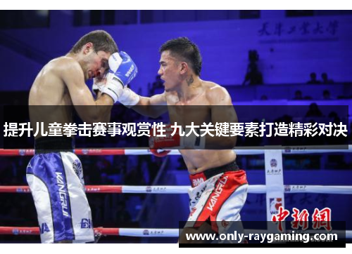 提升儿童拳击赛事观赏性 九大关键要素打造精彩对决