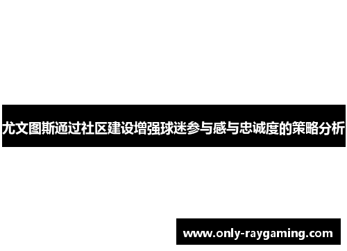 尤文图斯通过社区建设增强球迷参与感与忠诚度的策略分析
