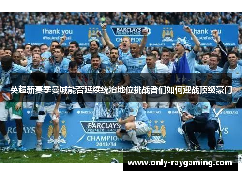 英超新赛季曼城能否延续统治地位挑战者们如何迎战顶级豪门