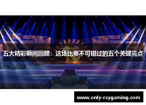 五大精彩瞬间回顾：这场比赛不可错过的五个关键亮点