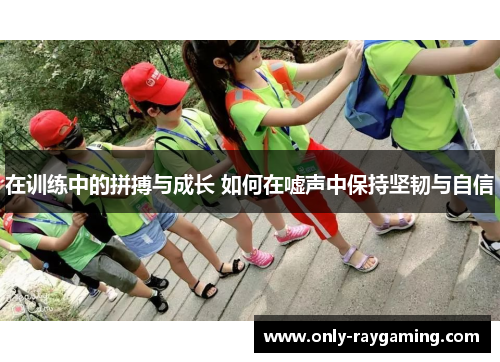在训练中的拼搏与成长 如何在嘘声中保持坚韧与自信