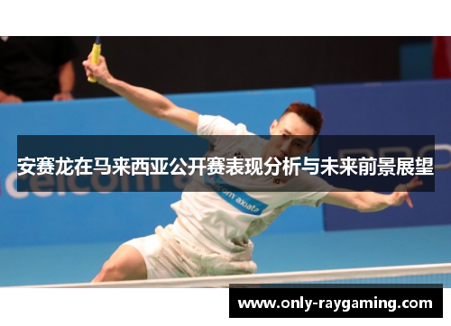 安赛龙在马来西亚公开赛表现分析与未来前景展望