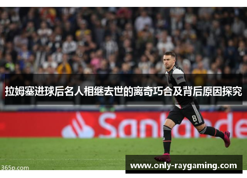 拉姆塞进球后名人相继去世的离奇巧合及背后原因探究