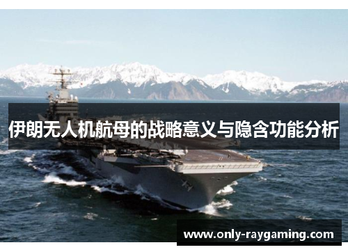 伊朗无人机航母的战略意义与隐含功能分析