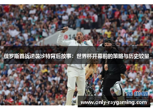 俄罗斯首战逆袭沙特背后故事：世界杯开幕前的策略与历史较量