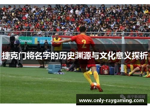 捷克门将名字的历史渊源与文化意义探析
