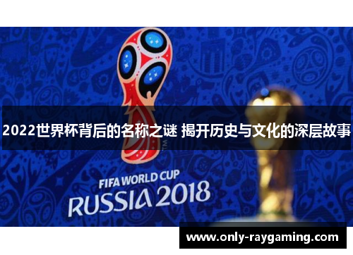 2022世界杯背后的名称之谜 揭开历史与文化的深层故事