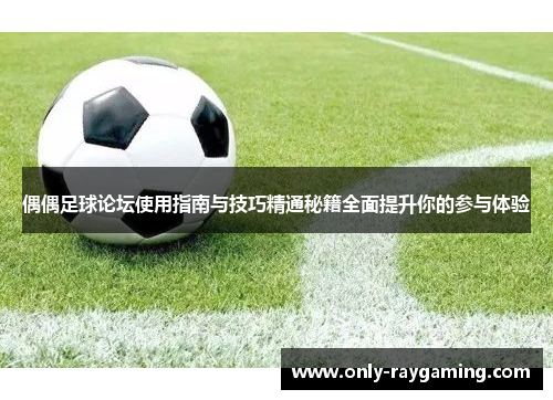 偶偶足球论坛使用指南与技巧精通秘籍全面提升你的参与体验