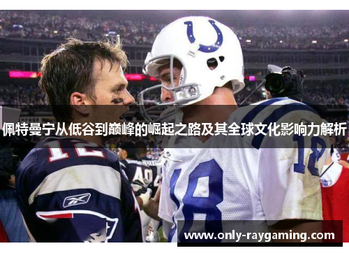佩特曼宁从低谷到巅峰的崛起之路及其全球文化影响力解析